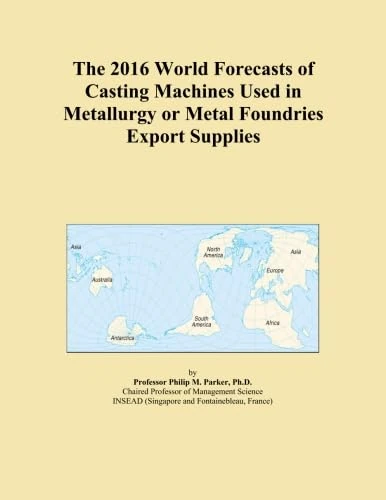 The 2016 World Forecasts of Casting Machines Used in Metallurgy or Metal Foundries Export Supplies