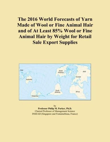 The 2016 World Forecasts of Yarn Made of Wool or Fine Animal Hair and of At Least 85% Wool or Fine Animal Hair by Weight for Retail Sale Export Supplies