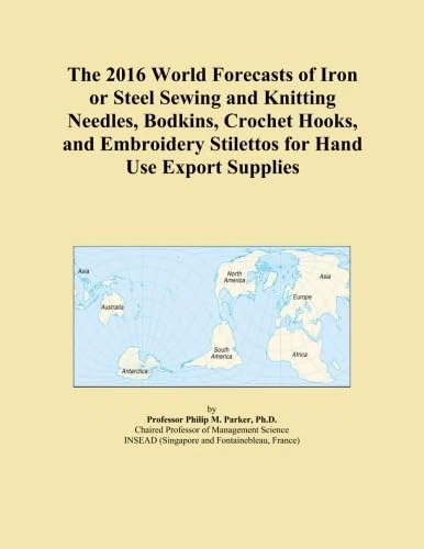 The 2016 World Forecasts of Iron or Steel Sewing and Knitting Needles, Bodkins, Crochet Hooks, and Embroidery Stilettos for Hand Use Export Supplies