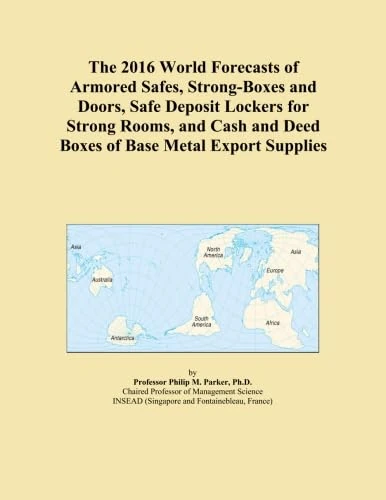 The 2016 World Forecasts of Armored Safes, Strong-Boxes and Doors, Safe Deposit Lockers for Strong Rooms, and Cash and Deed Boxes of Base Metal Export Supplies