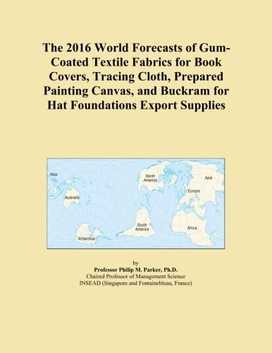 The 2016 World Forecasts of Gum-Coated Textile Fabrics for Book Covers, Tracing Cloth, Prepared Painting Canvas, and Buckram for Hat Foundations Export Supplies