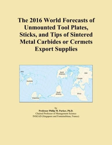 The 2016 World Forecasts of Unmounted Tool Plates, Sticks, and Tips of Sintered Metal Carbides or Cermets Export Supplies