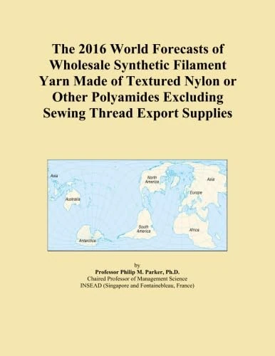 The 2016 World Forecasts of Wholesale Synthetic Filament Yarn Made of Textured Nylon or Other Polyamides Excluding Sewing Thread Export Supplies