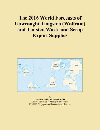 The 2016 World Forecasts of Unwrought Tungsten (Wolfram) and Tunsten Waste and Scrap Export Supplies