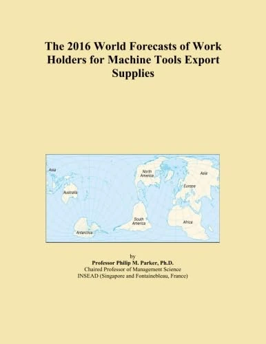 The 2016 World Forecasts of Work Holders for Machine Tools Export Supplies