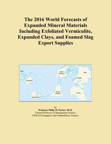 The 2016 World Forecasts of Expanded Mineral Materials Including Exfoliated Vermiculite, Expanded Clays, and Foamed Slag Export Supplies