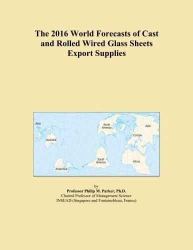 The 2016 World Forecasts of Cast and Rolled Wired Glass Sheets Export Supplies