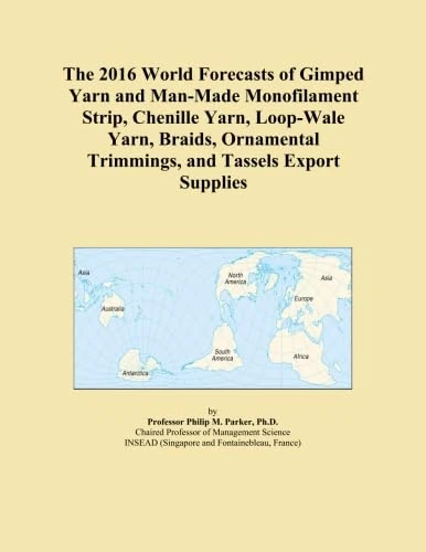 The 2016 World Forecasts of Gimped Yarn and Man-Made Monofilament Strip, Chenille Yarn, Loop-Wale Yarn, Braids, Ornamental Trimmings, and Tassels Export Supplies