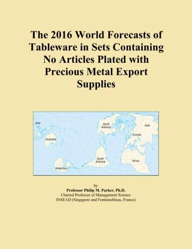 The 2016 World Forecasts of Tableware in Sets Containing No Articles Plated with Precious Metal Export Supplies