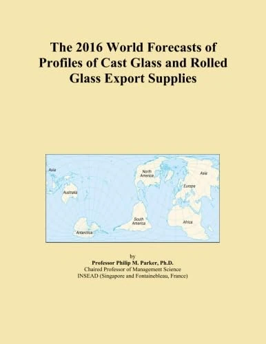 The 2016 World Forecasts of Profiles of Cast Glass and Rolled Glass Export Supplies