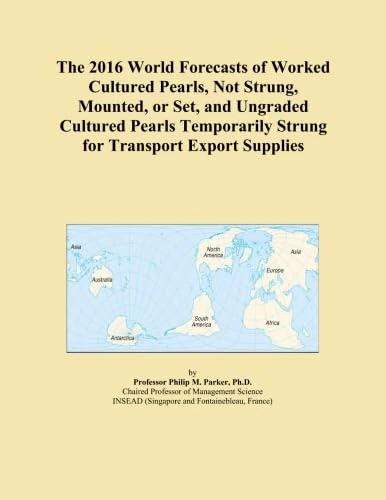 The 2016 World Forecasts of Worked Cultured Pearls, Not Strung, Mounted, or Set, and Ungraded Cultured Pearls Temporarily Strung for Transport Export Supplies