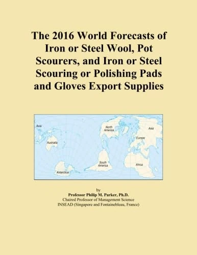 The 2016 World Forecasts of Iron or Steel Wool, Pot Scourers, and Iron or Steel Scouring or Polishing Pads and Gloves Export Supplies