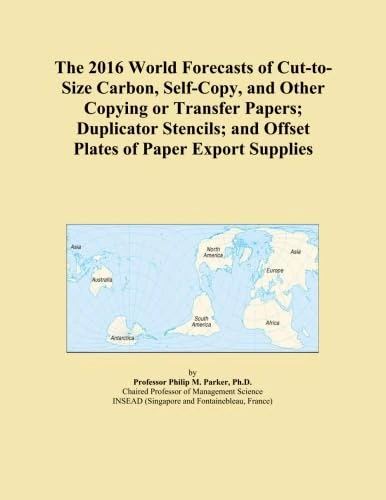 The 2016 World Forecasts of Cut-to-Size Carbon, Self-Copy, and Other Copying or Transfer Papers; Duplicator Stencils; and Offset Plates of Paper Export Supplies