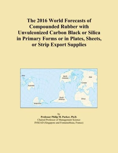 The 2016 World Forecasts of Compounded Rubber with Unvulconized Carbon Black or Silica in Primary Forms or in Plates, Sheets, or Strip Export Supplies