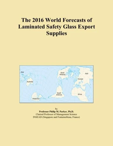 The 2016 World Forecasts of Laminated Safety Glass Export Supplies
