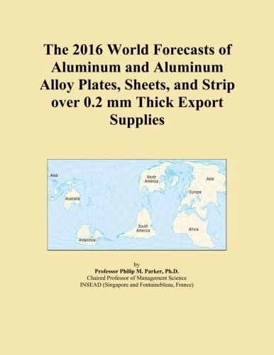 The 2016 World Forecasts of Aluminum and Aluminum Alloy Plates, Sheets, and Strip over 0.2 mm Thick Export Supplies