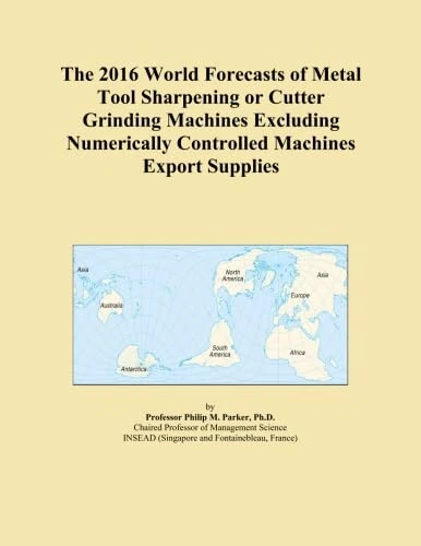 The 2016 World Forecasts of Metal Tool Sharpening or Cutter Grinding Machines Excluding Numerically Controlled Machines Export Supplies