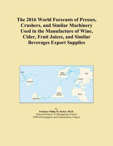 The 2016 World Forecasts of Presses, Crushers, and Similar Machinery Used in the Manufacture of Wine, Cider, Fruit Juices, and Similar Beverages Export Supplies