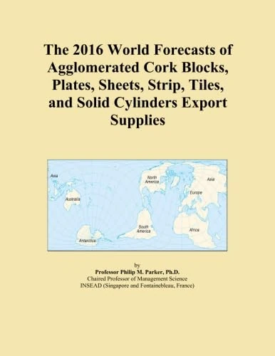 The 2016 World Forecasts of Agglomerated Cork Blocks, Plates, Sheets, Strip, Tiles, and Solid Cylinders Export Supplies