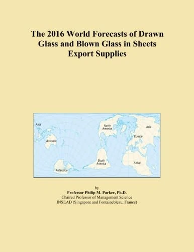 The 2016 World Forecasts of Drawn Glass and Blown Glass in Sheets Export Supplies