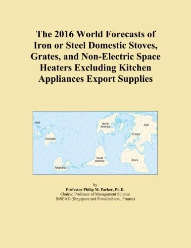 The 2016 World Forecasts of Iron or Steel Domestic Stoves, Grates, and Non-Electric Space Heaters Excluding Kitchen Appliances Export Supplies