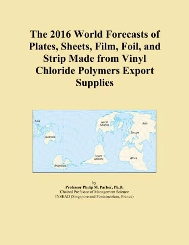 The 2016 World Forecasts of Plates, Sheets, Film, Foil, and Strip Made from Vinyl Chloride Polymers Export Supplies