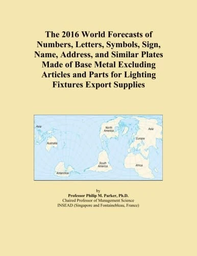 The 2016 World Forecasts of Numbers, Letters, Symbols, Sign, Name, Address, and Similar Plates Made of Base Metal Excluding Articles and Parts for Lighting Fixtures Export Supplies