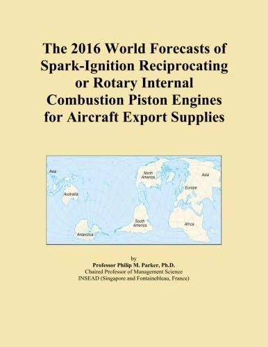 The 2016 World Forecasts of Spark-Ignition Reciprocating or Rotary Internal Combustion Piston Engines for Aircraft Export Supplies