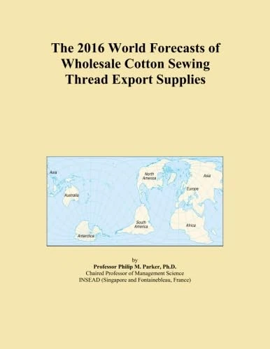 The 2016 World Forecasts of Wholesale Cotton Sewing Thread Export Supplies