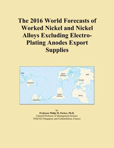 The 2016 World Forecasts of Worked Nickel and Nickel Alloys Excluding Electro-Plating Anodes Export Supplies