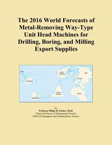 The 2016 World Forecasts of Metal-Removing Way-Type Unit Head Machines for Drilling, Boring, and Milling Export Supplies
