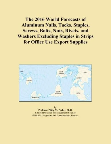 The 2016 World Forecasts of Aluminum Nails, Tacks, Staples, Screws, Bolts, Nuts, Rivets, and Washers Excluding Staples in Strips for Office Use Export Supplies