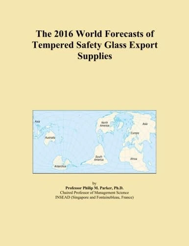 The 2016 World Forecasts of Tempered Safety Glass Export Supplies
