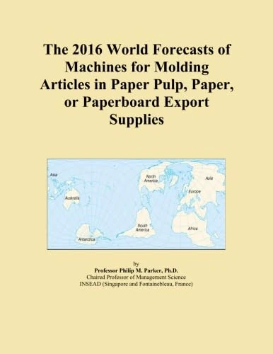 The 2016 World Forecasts of Machines for Molding Articles in Paper Pulp, Paper, or Paperboard Export Supplies