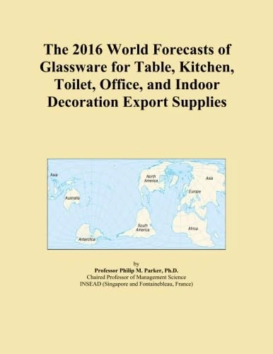 The 2016 World Forecasts of Glassware for Table, Kitchen, Toilet, Office, and Indoor Decoration Export Supplies