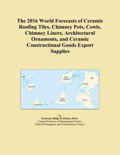 The 2016 World Forecasts of Ceramic Roofing Tiles, Chimney Pots, Cowls, Chimney Liners, Architectural Ornaments, and Ceramic Constructional Goods Export Supplies