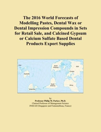 The 2016 World Forecasts of Modelling Pastes, Dental Wax or Dental Impression Compounds in Sets for Retail Sale, and Calcined Gypsum or Calcium Sulfate Based Dental Products Export Supplies