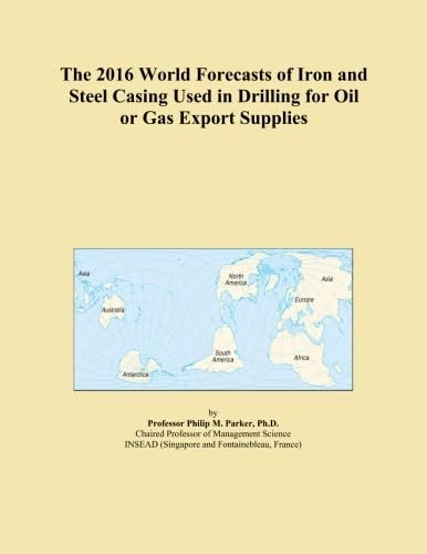 The 2016 World Forecasts of Iron and Steel Casing Used in Drilling for Oil or Gas Export Supplies