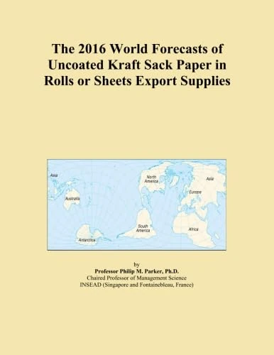 The 2016 World Forecasts of Uncoated Kraft Sack Paper in Rolls or Sheets Export Supplies