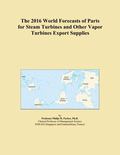 The 2016 World Forecasts of Parts for Steam Turbines and Other Vapor Turbines Export Supplies