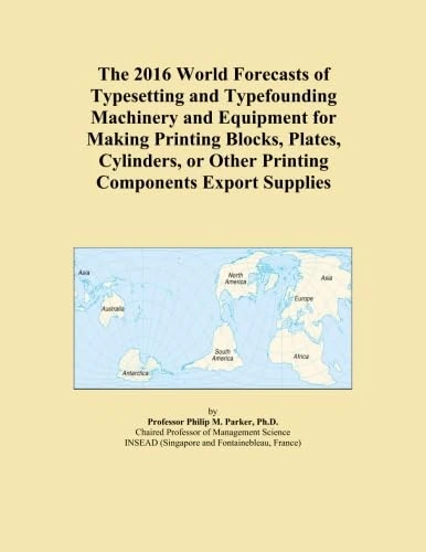 The 2016 World Forecasts of Typesetting and Typefounding Machinery and Equipment for Making Printing Blocks, Plates, Cylinders, or Other Printing Components Export Supplies