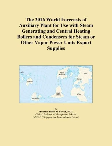 The 2016 World Forecasts of Auxiliary Plant for Use with Steam Generating and Central Heating Boilers and Condensers for Steam or Other Vapor Power Units Export Supplies