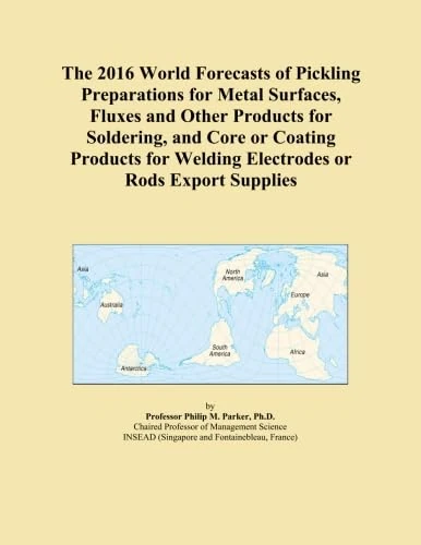 The 2016 World Forecasts of Pickling Preparations for Metal Surfaces, Fluxes and Other Products for Soldering, and Core or Coating Products for Welding Electrodes or Rods Export Supplies