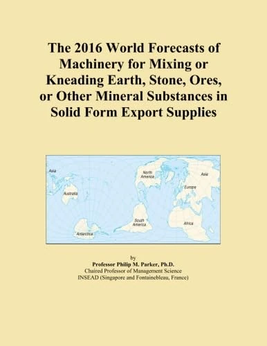The 2016 World Forecasts of Machinery for Mixing or Kneading Earth, Stone, Ores, or Other Mineral Substances in Solid Form Export Supplies