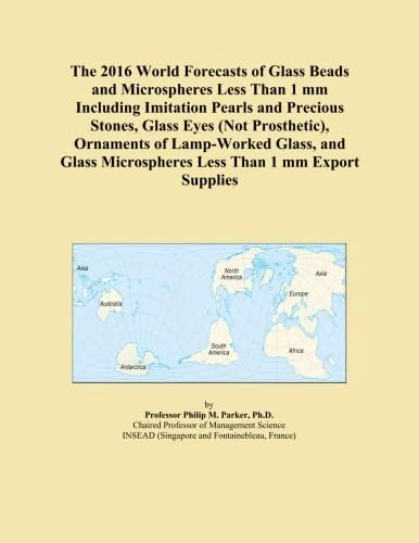The 2016 World Forecasts of Glass Beads and Microspheres Less Than 1 mm Including Imitation Pearls and Precious Stones, Glass Eyes (Not Prosthetic), ... Microspheres Less Than 1 mm Export Supplies