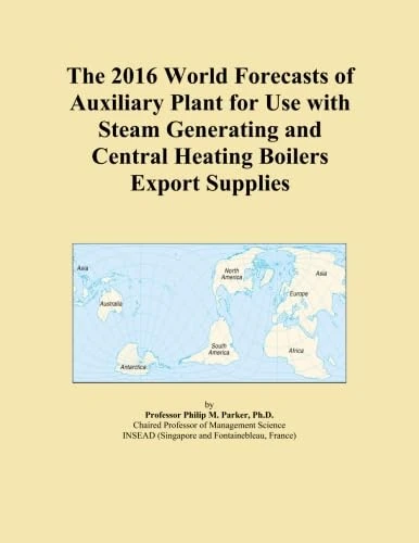 The 2016 World Forecasts of Auxiliary Plant for Use with Steam Generating and Central Heating Boilers Export Supplies