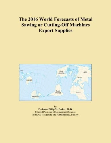 The 2016 World Forecasts of Metal Sawing or Cutting-Off Machines Export Supplies