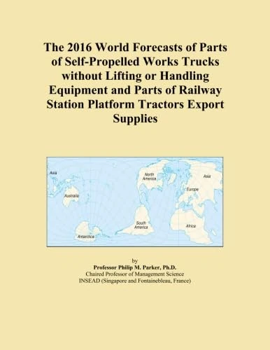 The 2016 World Forecasts of Parts of Self-Propelled Works Trucks without Lifting or Handling Equipment and Parts of Railway Station Platform Tractors Export Supplies