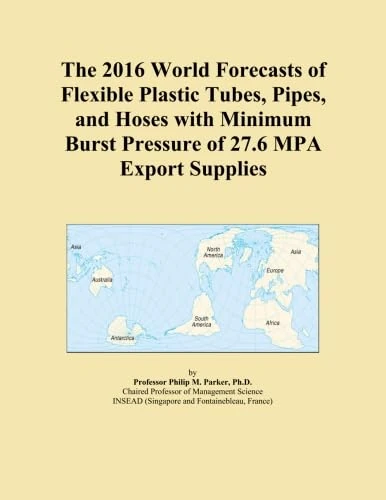 The 2016 World Forecasts of Flexible Plastic Tubes, Pipes, and Hoses with Minimum Burst Pressure of 27.6 MPA Export Supplies
