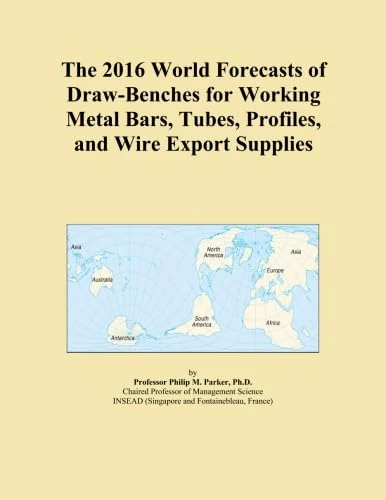 The 2016 World Forecasts of Draw-Benches for Working Metal Bars, Tubes, Profiles, and Wire Export Supplies